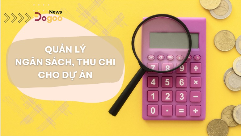 Quản lý ngân sách, thu chi là chìa khóa dự án thành công