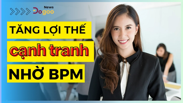 nâng cao lợi thế nhờ quản lý quy trình BPM hiệu quả