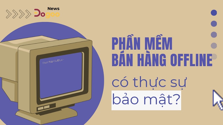 phân tích phần mềm bán hàng offline có thực sự bảo mật như bạn nghĩ