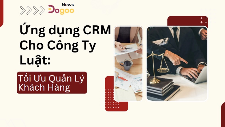 ứng dụng CRM cho công ty luật mang lại hiệu suất tốt